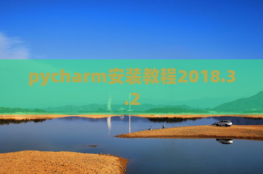 pycharm安装教程2018.3.2 pycharm安装教程2018.3.2